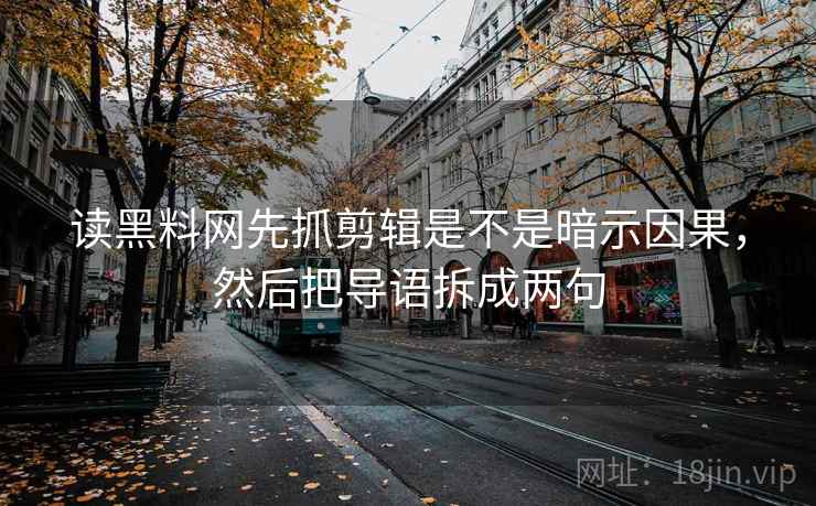 读黑料网先抓剪辑是不是暗示因果,然后把导语拆成两句 第2张 读黑料网先抓剪辑是不是暗示因果,然后把导语拆成两句 第2张