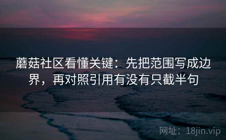 蘑菇社区看懂关键：先把范围写成边界，再对照引用有没有只截半句  第2张