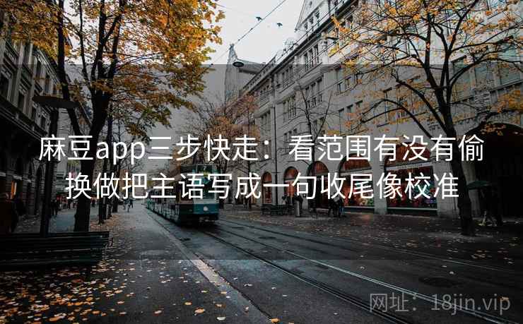 麻豆app三步快走:看范围有没有偷换做把主语写成一句收尾像校准 第2张 麻豆app三步快走:看范围有没有偷换做把主语写成一句收尾像校准 第2张
