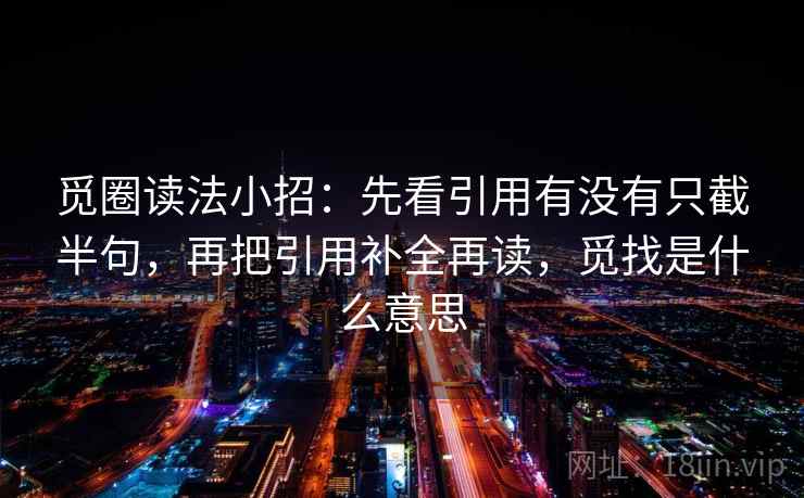 觅圈读法小招:先看引用有没有只截半句,再把引用补全再读,觅找是什么意思 第2张 觅圈读法小招:先看引用有没有只截半句,再把引用补全再读,觅找是什么意思 第2张