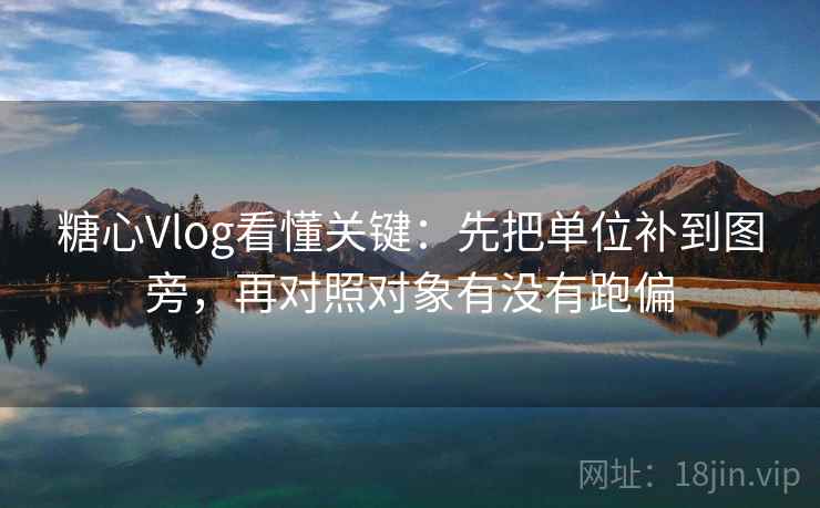 糖心Vlog看懂关键：先把单位补到图旁，再对照对象有没有跑偏  第2张
