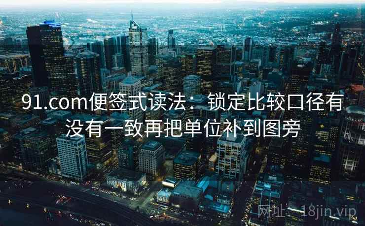 91.com便签式读法:锁定比较口径有没有一致再把单位补到图旁 第2张 91.com便签式读法:锁定比较口径有没有一致再把单位补到图旁 第2张