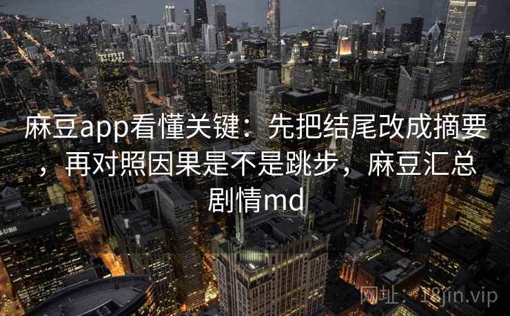 麻豆app看懂关键：先把结尾改成摘要，再对照因果是不是跳步，麻豆汇总剧情md  第2张