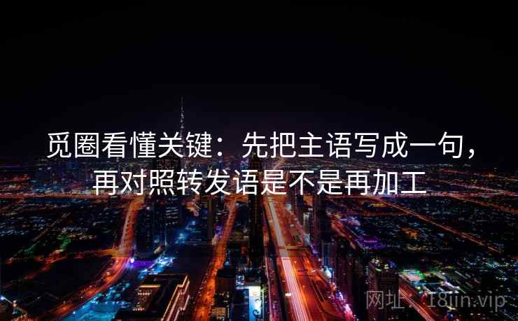 觅圈看懂关键：先把主语写成一句，再对照转发语是不是再加工  第1张