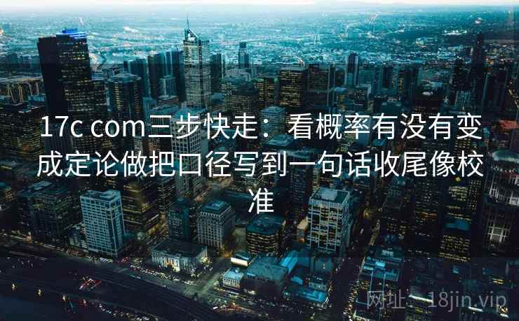17c com三步快走:看概率有没有变成定论做把口径写到一句话收尾像校准 第2张 17c com三步快走:看概率有没有变成定论做把口径写到一句话收尾像校准 第2张