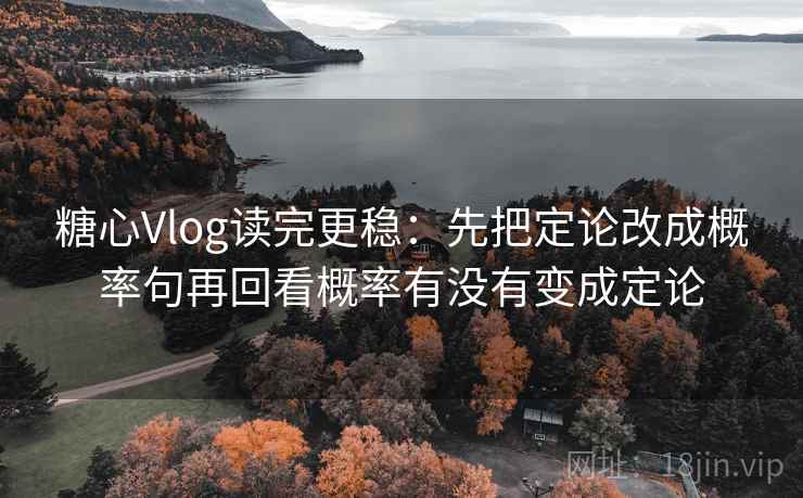 糖心Vlog读完更稳：先把定论改成概率句再回看概率有没有变成定论  第1张