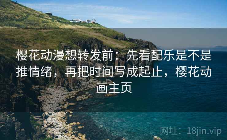樱花动漫想转发前:先看配乐是不是推情绪,再把时间写成起止,樱花动画主页 第2张 樱花动漫想转发前:先看配乐是不是推情绪,再把时间写成起止,樱花动画主页 第2张