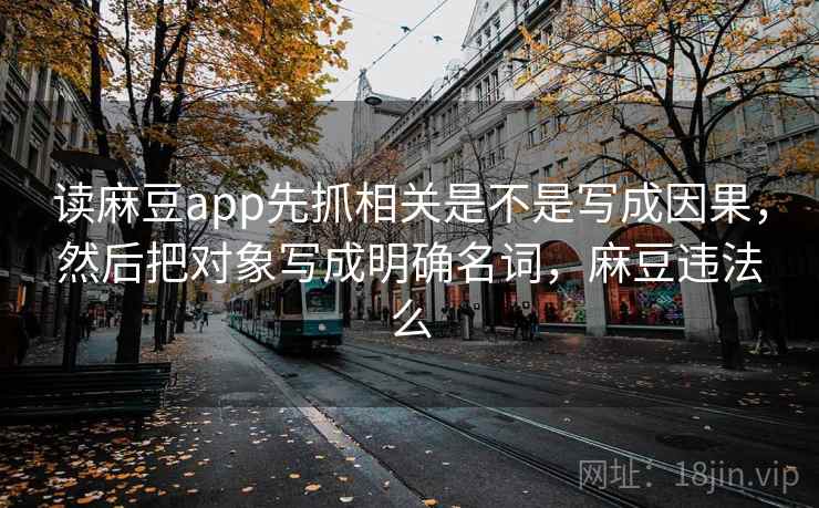 读麻豆app先抓相关是不是写成因果,然后把对象写成明确名词,麻豆违法么 第2张 读麻豆app先抓相关是不是写成因果,然后把对象写成明确名词,麻豆违法么 第2张