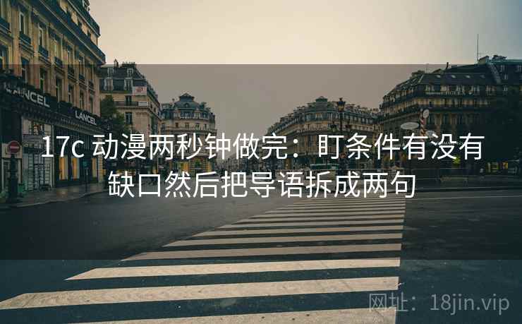 17c 动漫两秒钟做完:盯条件有没有缺口然后把导语拆成两句