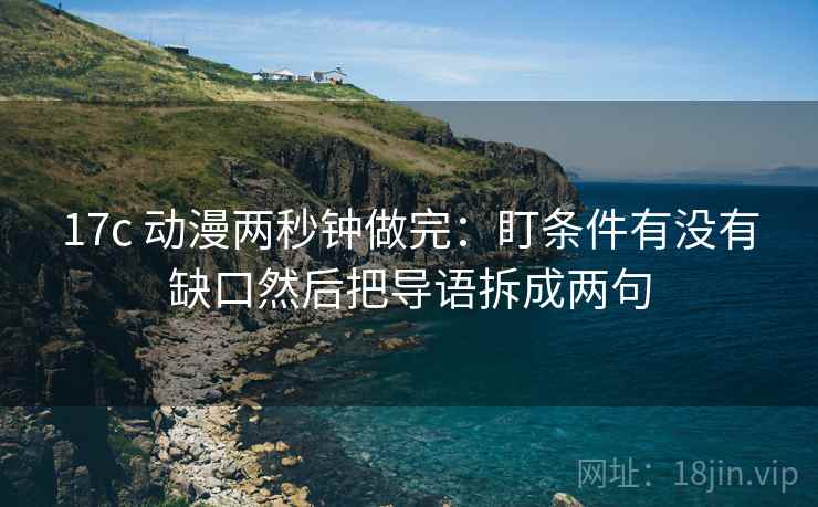 17c 动漫两秒钟做完：盯条件有没有缺口然后把导语拆成两句  第2张