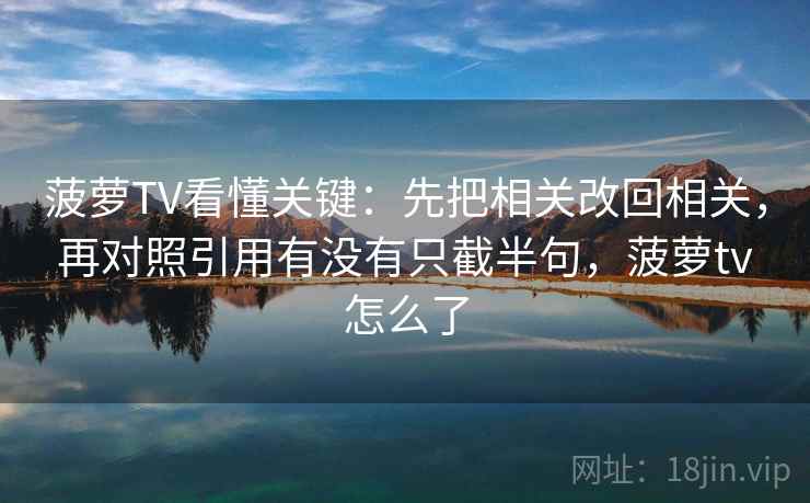 菠萝TV看懂关键:先把相关改回相关,再对照引用有没有只截半句,菠萝tv怎么了