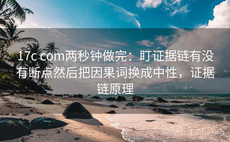 17c com两秒钟做完:盯证据链有没有断点然后把因果词换成中性,证据链原理 第2张 17c com两秒钟做完:盯证据链有没有断点然后把因果词换成中性,证据链原理 第2张