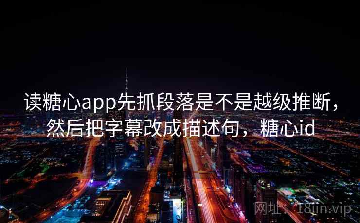 读糖心app先抓段落是不是越级推断，然后把字幕改成描述句，糖心id  第2张