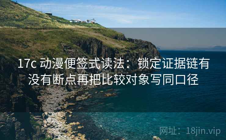 17c 动漫便签式读法:锁定证据链有没有断点再把比较对象写同口径 第2张 17c 动漫便签式读法:锁定证据链有没有断点再把比较对象写同口径 第2张