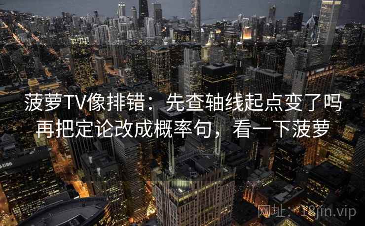 菠萝TV像排错：先查轴线起点变了吗再把定论改成概率句，看一下菠萝  第2张