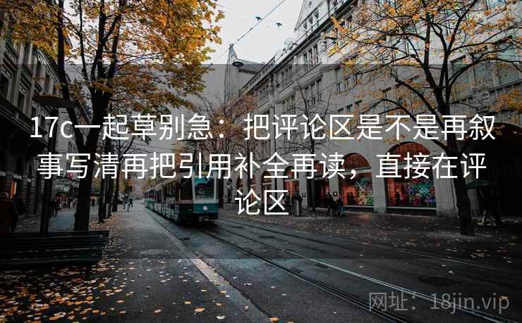 17c一起草别急：把评论区是不是再叙事写清再把引用补全再读，直接在评论区  第2张