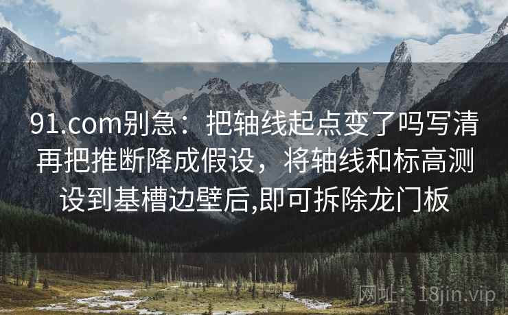 91.com别急:把轴线起点变了吗写清再把推断降成假设,将轴线和标高测设到基槽边壁后,即可拆除龙门板 第2张 91.com别急:把轴线起点变了吗写清再把推断降成假设,将轴线和标高测设到基槽边壁后,即可拆除龙门板 第2张