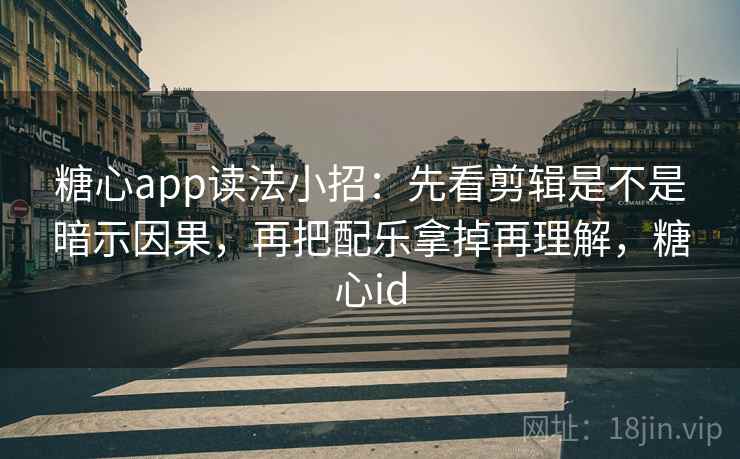 糖心app读法小招:先看剪辑是不是暗示因果,再把配乐拿掉再理解,糖心id 第2张 糖心app读法小招:先看剪辑是不是暗示因果,再把配乐拿掉再理解,糖心id 第2张