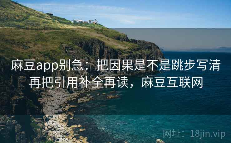 麻豆app别急:把因果是不是跳步写清再把引用补全再读,麻豆互联网 第2张 麻豆app别急:把因果是不是跳步写清再把引用补全再读,麻豆互联网 第2张