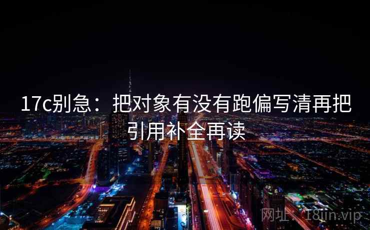 17c别急:把对象有没有跑偏写清再把引用补全再读 第2张 17c别急:把对象有没有跑偏写清再把引用补全再读 第2张