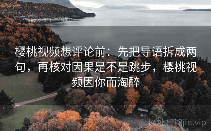 樱桃视频想评论前:先把导语拆成两句,再核对因果是不是跳步,樱桃视频因你而淘醉 第2张 樱桃视频想评论前:先把导语拆成两句,再核对因果是不是跳步,樱桃视频因你而淘醉 第2张