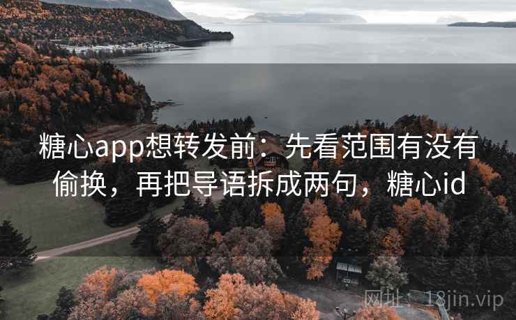 糖心app想转发前:先看范围有没有偷换,再把导语拆成两句,糖心id 第2张 糖心app想转发前:先看范围有没有偷换,再把导语拆成两句,糖心id 第2张