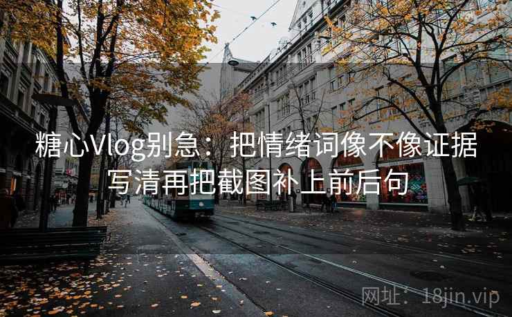 糖心Vlog别急:把情绪词像不像证据写清再把截图补上前后句 第2张 糖心Vlog别急:把情绪词像不像证据写清再把截图补上前后句 第2张