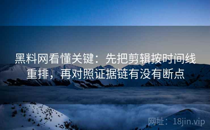 黑料网看懂关键:先把剪辑按时间线重排,再对照证据链有没有断点 第2张 黑料网看懂关键:先把剪辑按时间线重排,再对照证据链有没有断点 第2张