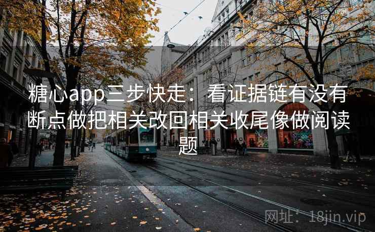 糖心app三步快走:看证据链有没有断点做把相关改回相关收尾像做阅读题 第2张 糖心app三步快走:看证据链有没有断点做把相关改回相关收尾像做阅读题 第2张