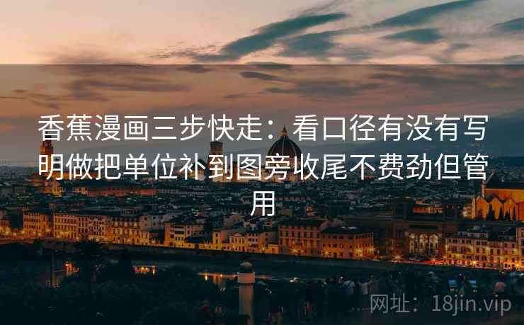 香蕉漫画三步快走：看口径有没有写明做把单位补到图旁收尾不费劲但管用