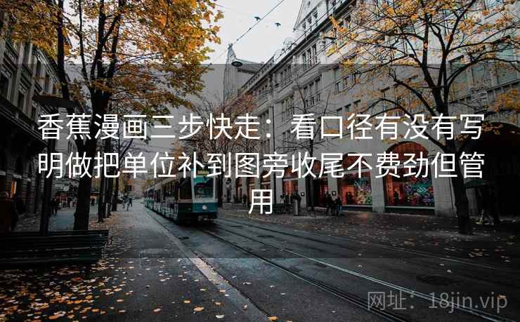 香蕉漫画三步快走：看口径有没有写明做把单位补到图旁收尾不费劲但管用  第2张