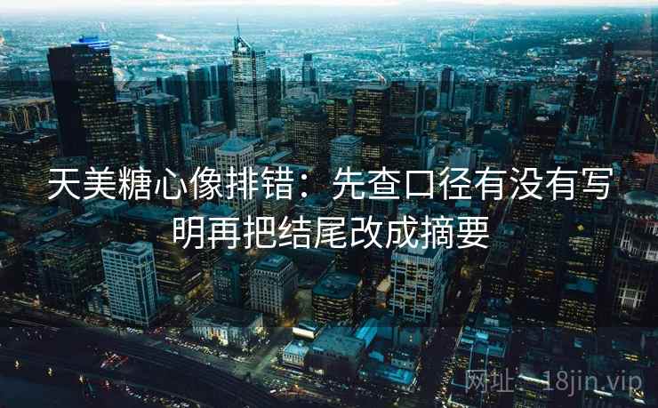 天美糖心像排错:先查口径有没有写明再把结尾改成摘要