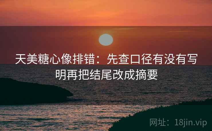 天美糖心像排错：先查口径有没有写明再把结尾改成摘要  第2张