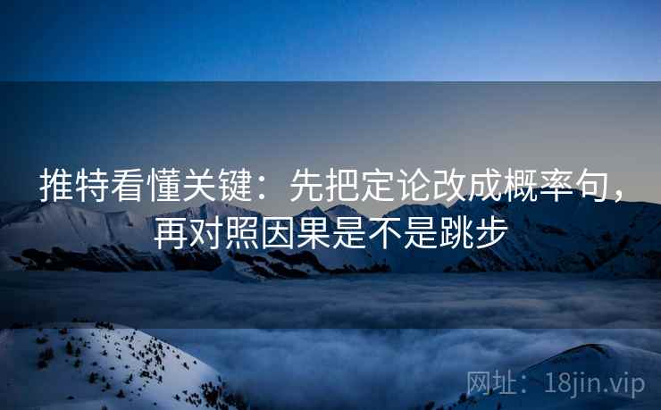 推特看懂关键:先把定论改成概率句,再对照因果是不是跳步 第1张 推特看懂关键:先把定论改成概率句,再对照因果是不是跳步 第1张