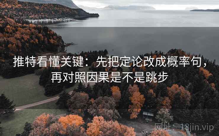 推特看懂关键:先把定论改成概率句,再对照因果是不是跳步 第2张 推特看懂关键:先把定论改成概率句,再对照因果是不是跳步 第2张