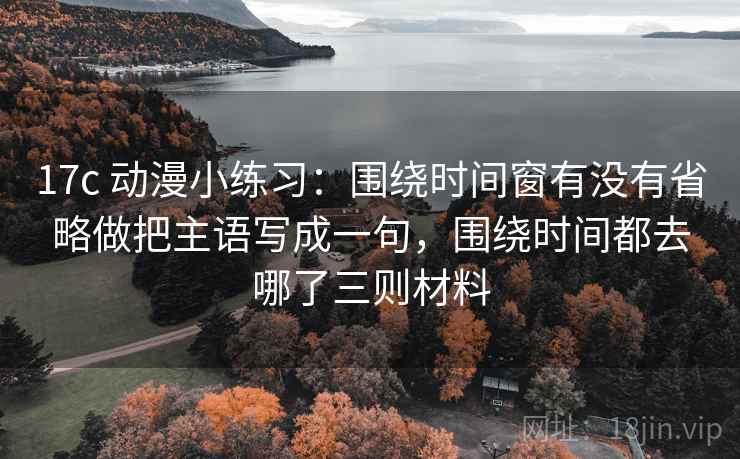 17c 动漫小练习：围绕时间窗有没有省略做把主语写成一句，围绕时间都去哪了三则材料  第1张