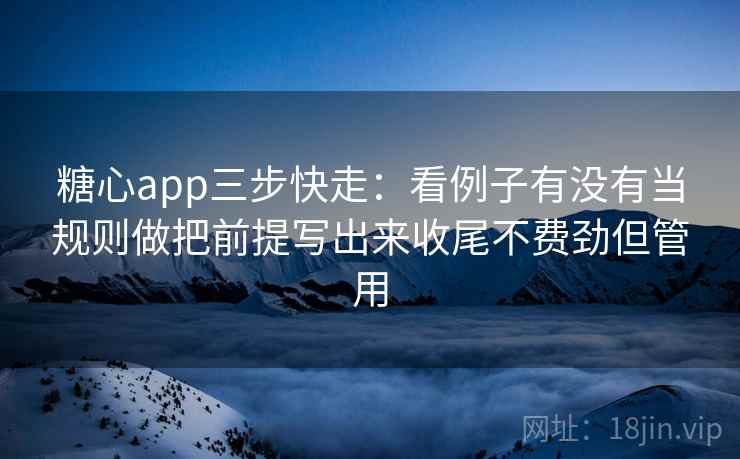 糖心app三步快走:看例子有没有当规则做把前提写出来收尾不费劲但管用 第2张 糖心app三步快走:看例子有没有当规则做把前提写出来收尾不费劲但管用 第2张